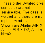 Text Box: These older Uwatec dive computer are not serviceable. The case is welded and there are no replacement cases. Shown are Aladin AIR X, Aladin AIR X O2, Aladin NitroX
